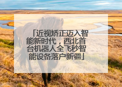近视矫正迈入智能新时代，西北首台机器人全飞秒智能设备落户新疆