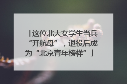 这位北大女学生当兵“开航母”，退役后成为“北京青年榜样”