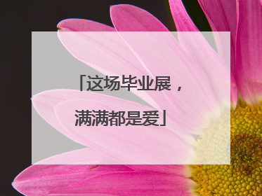 这场毕业展，满满都是爱