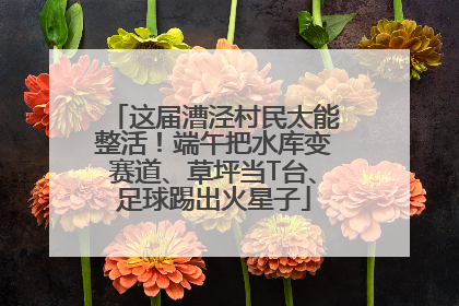 这届漕泾村民太能整活！端午把水库变赛道、草坪当T台、足球踢出火星子