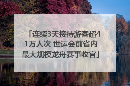 连续3天接待游客超41万人次 世运会前省内最大规模龙舟赛事收官