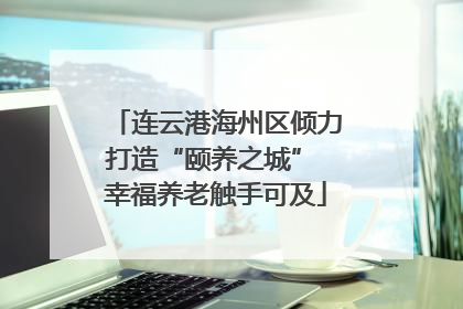 连云港海州区倾力打造“颐养之城” 幸福养老触手可及