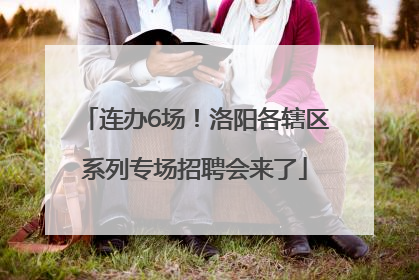 连办6场！洛阳各辖区系列专场招聘会来了