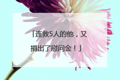 连救5人的他，又捐出了慰问金！