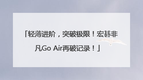 轻薄进阶，突破极限！宏碁非凡Go Air再破记录！