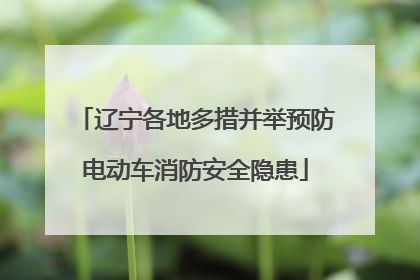 辽宁各地多措并举预防电动车消防安全隐患