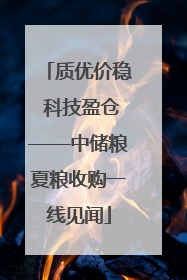 质优价稳 科技盈仓——中储粮夏粮收购一线见闻