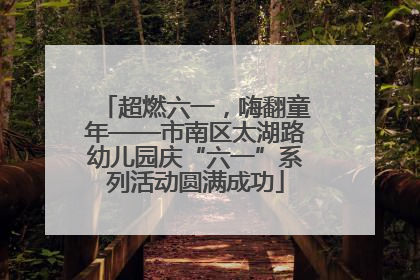 超燃六一，嗨翻童年——市南区太湖路幼儿园庆“六一”系列活动圆满成功