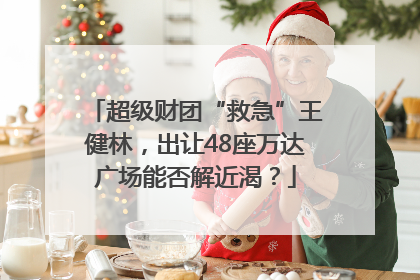 超级财团“救急”王健林，出让48座万达广场能否解近渴？