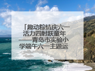 趣动粽情庆六一 活力四射跃童年——青岛市实验小学端午六一主题运动会燃情启幕