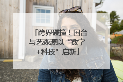 跨界碰撞！国台与艺森源以“数字+科技”启新