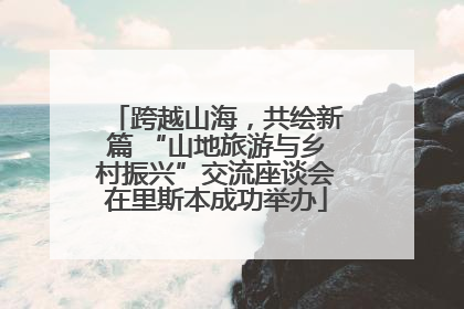 跨越山海，共绘新篇 “山地旅游与乡村振兴”交流座谈会在里斯本成功举办