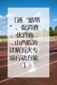 通“筋络”、促消费、优营商……山西临汾详解五大专项行动方案