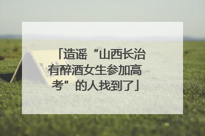造谣“山西长治有醉酒女生参加高考”的人找到了