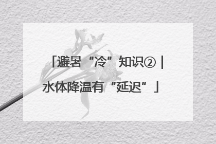 避暑“冷”知识②｜水体降温有“延迟”