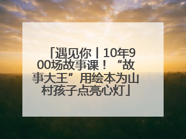 遇见你丨10年900场故事课！“故事大王”用绘本为山村孩子点亮心灯