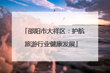 邵阳市大祥区：护航旅游行业健康发展