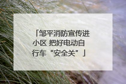 邹平消防宣传进小区 把好电动自行车“安全关”
