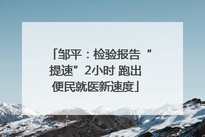 邹平：检验报告“提速”2小时 跑出便民就医新速度