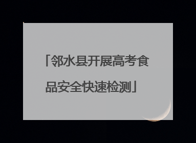 邻水县开展高考食品安全快速检测