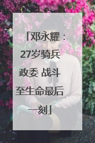 邓永耀：27岁骑兵政委 战斗至生命最后一刻