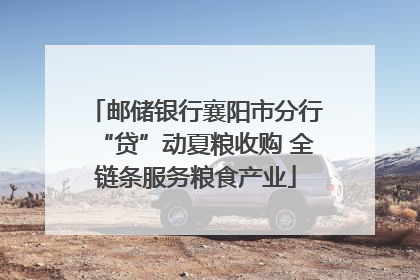 邮储银行襄阳市分行“贷”动夏粮收购 全链条服务粮食产业