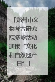 郑州市文物考古研究院多彩活动迎接“文化和自然遗产日”