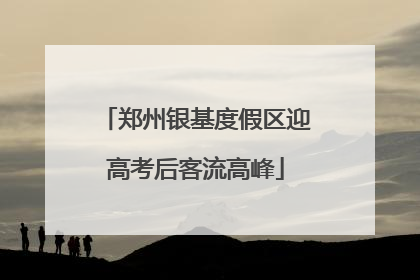 郑州银基度假区迎高考后客流高峰