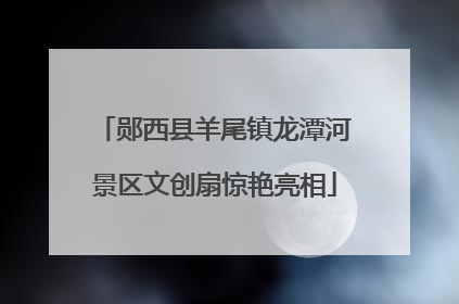 郧西县羊尾镇龙潭河景区文创扇惊艳亮相