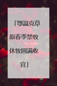 鄂温克草原春季禁牧休牧圆满收官