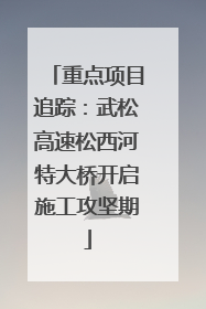 重点项目追踪：武松高速松西河特大桥开启施工攻坚期