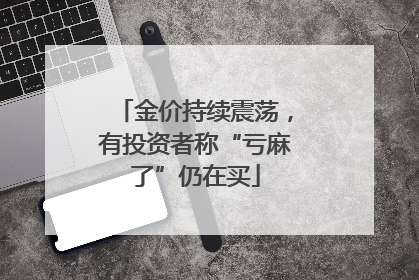 金价持续震荡，有投资者称“亏麻了”仍在买