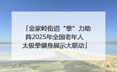 金家岭街道“拳”力助阵2025年全国老年人太极拳健身展示大联动