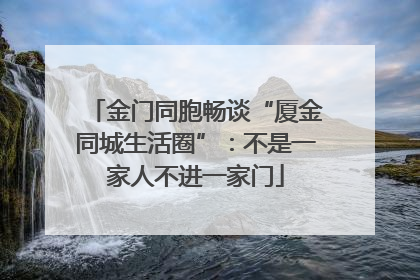 金门同胞畅谈“厦金同城生活圈”：不是一家人不进一家门