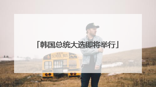 韩国总统大选即将举行