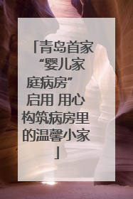 青岛首家 “婴儿家庭病房” 启用 用心构筑病房里的温馨小家