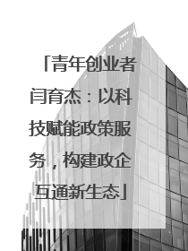 青年创业者闫育杰：以科技赋能政策服务，构建政企互通新生态