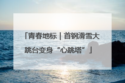青春地标｜首钢滑雪大跳台变身“心跳塔”