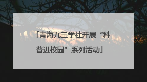青海九三学社开展“科普进校园”系列活动