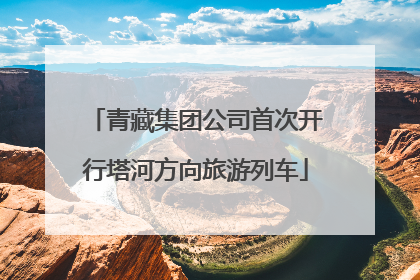青藏集团公司首次开行塔河方向旅游列车