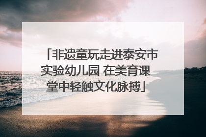 非遗童玩走进泰安市实验幼儿园 在美育课堂中轻触文化脉搏
