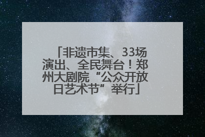 非遗市集、33场演出、全民舞台！郑州大剧院“公众开放日艺术节”举行
