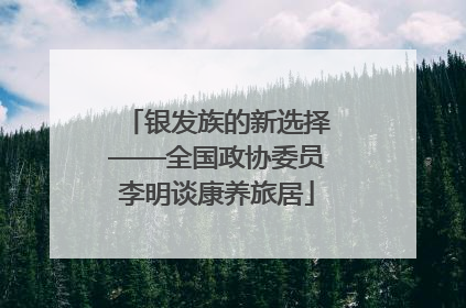 银发族的新选择——全国政协委员李明谈康养旅居