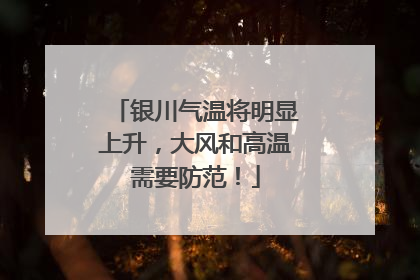 银川气温将明显上升，大风和高温需要防范！
