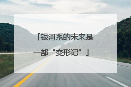 银河系的未来是一部“变形记”