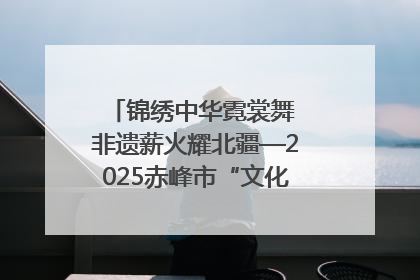 锦绣中华霓裳舞 非遗薪火耀北疆—2025赤峰市“文化和自然遗产日”非遗宣传展示活动纪实