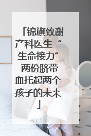 锦旗致谢产科医生“生命接力” 两份脐带血托起两个孩子的未来