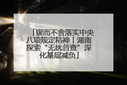 锲而不舍落实中央八项规定精神丨湖南探索“无扰督查”深化基层减负