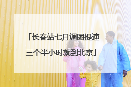 长春站七月调图提速 三个半小时就到北京