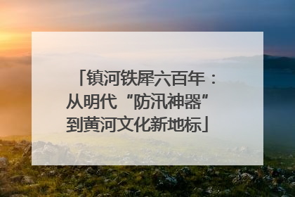 镇河铁犀六百年：从明代“防汛神器”到黄河文化新地标